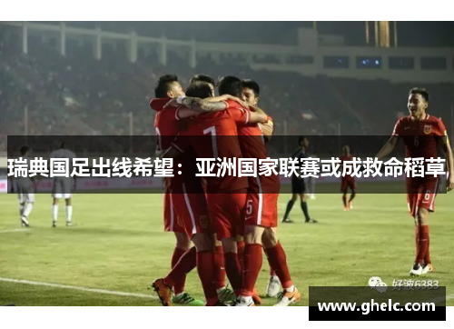 瑞典国足出线希望：亚洲国家联赛或成救命稻草